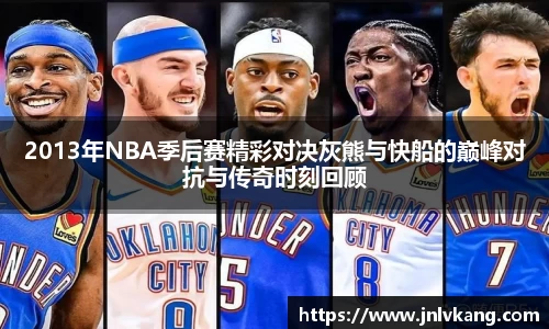 2013年NBA季后赛精彩对决灰熊与快船的巅峰对抗与传奇时刻回顾