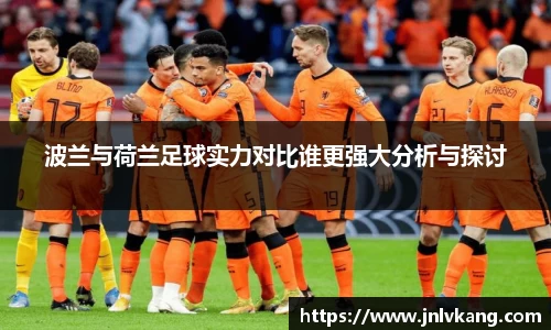 波兰与荷兰足球实力对比谁更强大分析与探讨