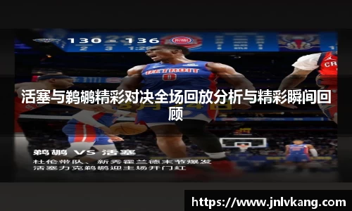 活塞与鹈鹕精彩对决全场回放分析与精彩瞬间回顾