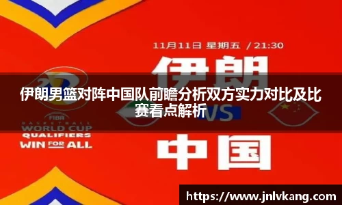 伊朗男篮对阵中国队前瞻分析双方实力对比及比赛看点解析
