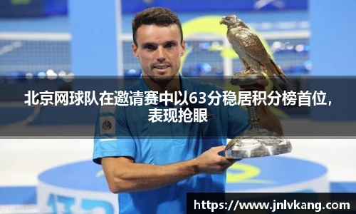北京网球队在邀请赛中以63分稳居积分榜首位，表现抢眼