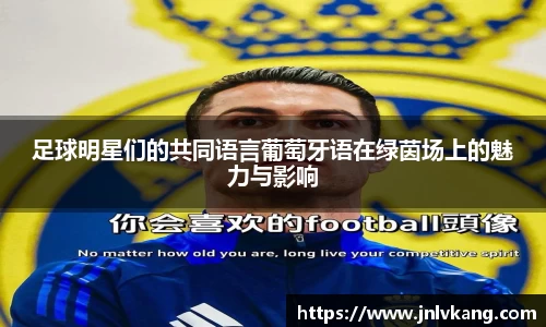 足球明星们的共同语言葡萄牙语在绿茵场上的魅力与影响