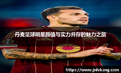 丹麦足球明星颜值与实力并存的魅力之旅