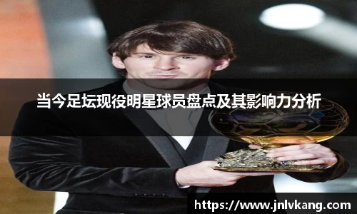 当今足坛现役明星球员盘点及其影响力分析