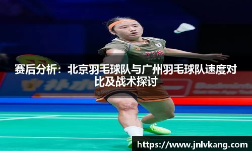 赛后分析：北京羽毛球队与广州羽毛球队速度对比及战术探讨
