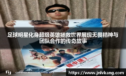 足球明星化身超级英雄拯救世界展现无畏精神与团队合作的传奇故事