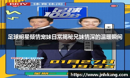 足球明星倾情宠妹日常揭秘兄妹情深的温暖瞬间