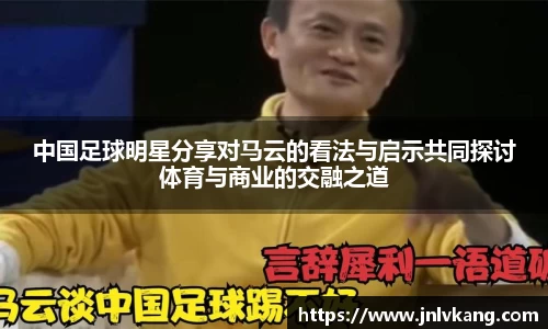 中国足球明星分享对马云的看法与启示共同探讨体育与商业的交融之道