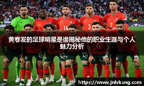 黄卷发的足球明星是谁揭秘他的职业生涯与个人魅力分析