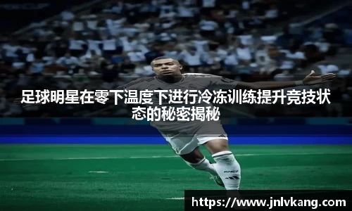 足球明星在零下温度下进行冷冻训练提升竞技状态的秘密揭秘