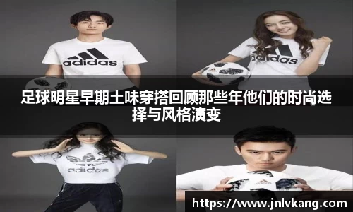 足球明星早期土味穿搭回顾那些年他们的时尚选择与风格演变